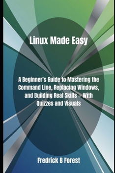 Paperback Linux Made Easy: A Beginner's Guide to Mastering the Command Line, Replacing Windows, and Building Real Skills - With Quizzes and Visuals Book