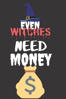 Even Witches Need Money: Halloween Themed Journal For Everyone Who Loves The Spooky Season Fit As Gift For Family and Friends This Creepy Holidays and Beyond