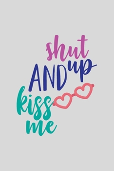 Paperback Shut up and Kiss Me : A Gift from the Heart, Very Good for Different Occasions, Universal, Dot Grid Notebook, Journal Book