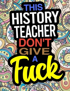 This History Teacher Don't Give A Fuck Coloring Book: A Coloring Book For History Instructors