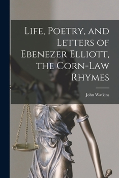 Paperback Life, Poetry, and Letters of Ebenezer Elliott, the Corn-Law Rhymes Book