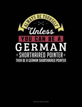 Paperback Always Be Yourself Unless You Can Be a German Shorthaired Pointer Then Be a German Shorthaired Pointer: Two Column Ledger Book