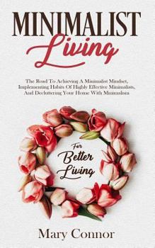 Paperback Minimalist Living: The Road to Achieving a Minimalist Mindset, Implementing Habits of Highly Effective Minimalists, and Decluttering Your Book