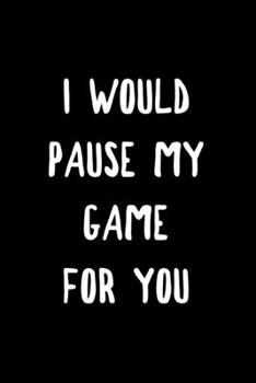 I Would Pause My Game for You: 6x9 120 Page Lined Composition Notebook Romantic Valentine's Day Video Gamer Gift
