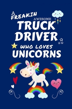 Paperback A Freakin Awesome Truck Driver Who Loves Unicorns: Perfect Gag Gift For An Truck Driver Who Happens To Be Freaking Awesome And Loves Unicorns! - Blank Book