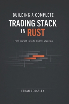 Paperback Building a Complete Trading Stack in Rust: From Market Data to Order Execution: Architecting End-to-End Algorithmic Trading Systems with Deterministic Book