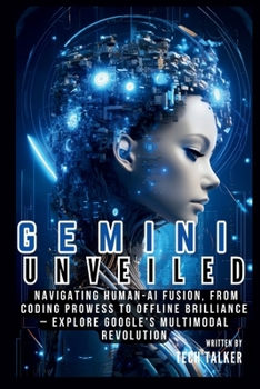 Paperback Gemini Unveiled: Navigating Human-AI Fusion, from Coding Prowess to Offline Brilliance - Explore Google's Multimodal Revolution Book