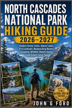 North Cascades National Park Hiking Guide 2026–2027: Explore Scenic Trails, Alpine Lakes, Fire Lookouts, Backpacking Routes, Camping, Wildlife, Hidden Gems, and Expert Local Tips