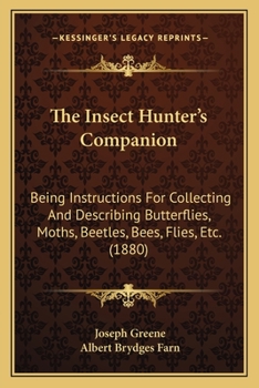 Paperback The Insect Hunter's Companion: Being Instructions For Collecting And Describing Butterflies, Moths, Beetles, Bees, Flies, Etc. (1880) Book