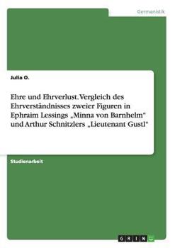 Paperback Ehre und Ehrverlust. Vergleich des Ehrverständnisses zweier Figuren in Ephraim Lessings "Minna von Barnhelm" und Arthur Schnitzlers "Lieutenant Gustl" [German] Book