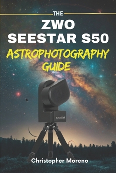 Paperback The ZWO Seestar S50 Astrophotography Guide: The Smart Telescope Guide for Effortless Deep-Sky Imaging Book