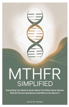 MTHFR SIMPLIFIED: Everything You Need to Know About The Silent Gene Variant Behind Chronic Symptoms and What to Do About It
