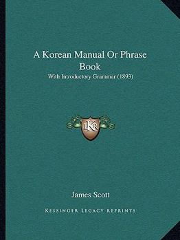 Paperback A Korean Manual Or Phrase Book: With Introductory Grammar (1893) Book