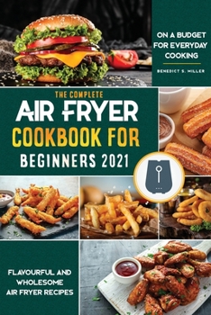 Air Fryer Cookbook for Beginners 2021: Flavourful and Wholesome Air Fryer Recipes on a Budget for Everyday Cooking