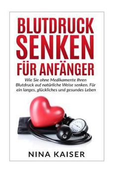 Paperback Blutdruck senken für Anfänger: Wie Sie ohne Medikamente Ihren Blutdruck auf natürliche Weise senken. Für ein langes, glückliches und gesundes Leben. [German] Book