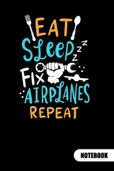 Eat Sleep Fix Airplanes Repeat. Notebook: Aircraft engineer notebook and aircraft mechnic journal, ruled 6x9.