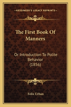 Paperback The First Book Of Manners: Or Introduction To Polite Behavior (1856) Book