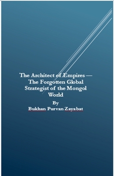 The Architect of Empires - The Forgotten Global Strategist of the Mongol World