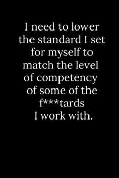 Paperback I need to lower the standard I set for myself to match the level of competency of some of the f***tards I work with. Book