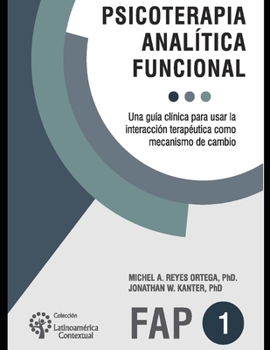 Psicoterapia analítica funcional: Una guía clínica para usar la interacción terapéutica como mecanismo de cambio (PSICOLOGIA, PSICOTERAPIA, ARTE Y ACTUALIDAD.)