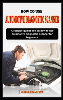 Paperback How to Use Automotive Diagnostic Scanner for Beginners: A concise guidebook on how to use automotive diagnostic scanner for beginners Book
