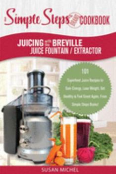 Paperback Juicing with the Breville Juice Fountain Extractor: A Simple Steps Brand Cookbook: 101 Superfood Juice Recipes to Gain Energy, Lose Weight, Get Health Book