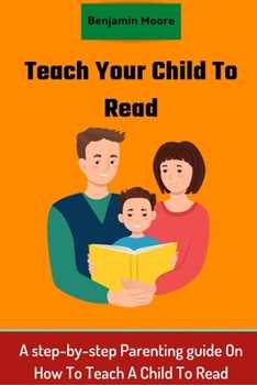 Paperback Teach your Child To Read: A step-by-step Parenting guide On How To Teach A Child To Read Book