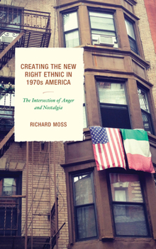 Hardcover Creating the New Right Ethnic in 1970s America: The Intersection of Anger and Nostalgia Book