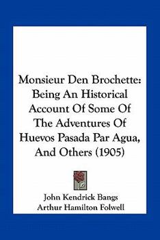 Paperback Monsieur Den Brochette: Being An Historical Account Of Some Of The Adventures Of Huevos Pasada Par Agua, And Others (1905) Book