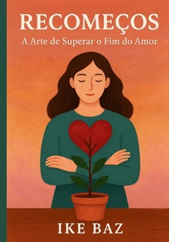 Recomeços: A Arte de Superar o Fim do Amor (Portuguese Edition)