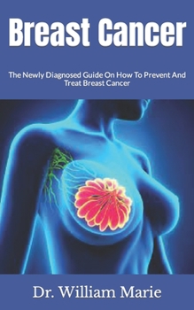 Paperback Breast Cancer: The Newly Diagnosed Guide On How To Prevent And Treat Breast Cancer Book