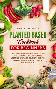 Hardcover Plant Based Cookbook for Beginners: The 21 Days Transition Plan to Start and Maintain a Healthy Eating Lifestyle. Easy and Delicious Recipes to Reset Book