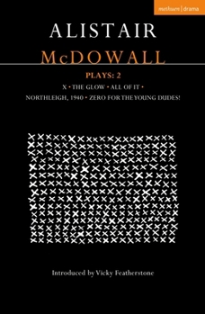 Alistair McDowall Plays 2: X; The Glow; All of It; Northleigh 1940; Zero for the Young Dudes