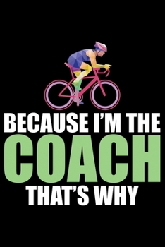 Paperback Because I'm The Coach That's Why: Cool Cycling Coach Journal Notebook - Gifts Idea for Cycling Coach Notebook for Men & Women. Book