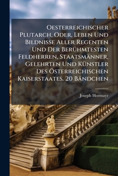 Oesterreichischer Plutarch, Oder, Leben Und Bildnisse Aller Regenten Und Der Beruhmtesten Feldherren, Staatsmanner, Gelehrten Und Kunstler Des Osterreichischen Kaiserstaates. 20 Bandchen