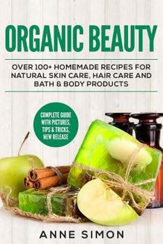 Paperback Organic Beauty: Over 100+ Homemade Recipes For Natural Skin Care, Hair Care and Bath & Body Products Book