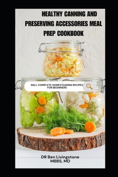 Healthy Canning and Preserving Accessories Meal Prep Cookbook: Ball Complete Homesteading Recipes for Beginners
