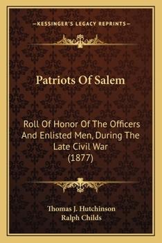 Paperback Patriots Of Salem: Roll Of Honor Of The Officers And Enlisted Men, During The Late Civil War (1877) Book