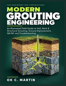 Modern Grouting Engineering: An Illustrated Field Guide to Soil, Rock, Foundation & Structural Grouting, Ground Improvement, QA/QC and Troubleshooting for Engineers and Contractors