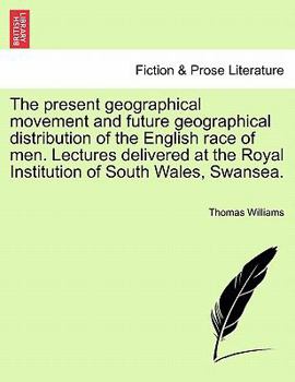 Paperback The Present Geographical Movement and Future Geographical Distribution of the English Race of Men. Lectures Delivered at the Royal Institution of Sout Book