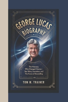 Paperback George Lucas Biography: The Visionary Who Changed Cinema - Star Wars, Innovation, and the Future of Storytelling Book