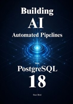 Paperback PostgreSQL 18 for Automated AI Pipelines: Automate Embedding, Optimize Vector Search, and Scale Your Data Architecture with Confidence Book