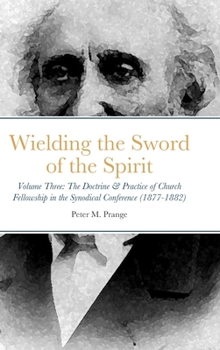 Hardcover Wielding the Sword of the Spirit: Volume Three: The Doctrine & Practice of Church Fellowship in the Synodical Conference (1877-1882) Book
