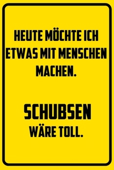 Heute m�chte ich etwas mit Menschen machen. Schubsen w�re toll.: Notizbuch - Geschenke f�r B�ro, Arbeitskollegen, Kollegen, Mitarbeiter