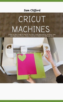 Paperback Cricut Machines for Absolute Beginners: A Step by Step Guide on How to Use Your Cricut Machine for the First Time, Best Beginners Project, Project Tut Book