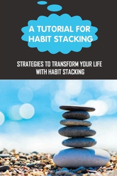 Paperback A Tutorial For Habit Stacking: Strategies To Transform Your Life With Habit Stacking Book