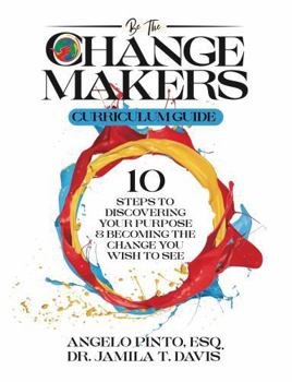 Paperback Be the Changemakers Curriculum Guide: Ten Steps to Discovering Your Purpose and Becoming the Change You Wish to See Book