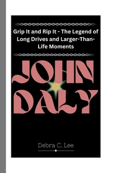 Paperback John Daly: Grip It and Rip It - The Legend of Long Drives and Larger-Than-Life Moments Book