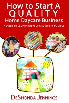Paperback How to Start A Quality Home Daycare Business: 7 Steps to Launching your Daycare in 60 days Book