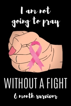 Paperback I am not going to pray WITHOUT A FIGHT 6 Month survivor: Cancer Messed With The Wrong Lady. A Breast Cancer Fighter's 6X9 Blank Lined Journal Notebook Book